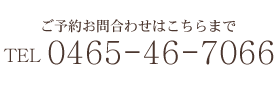 御予約はこちらからTEL0465-46-7066　受付時間10：00～22：00　定休日：金曜日